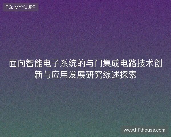 面向智能电子系统的与门集成电路技术创新与应用发展研究综述探索 面向智能电子系统的与门集成电路技术创新与应用发展研究综述探索